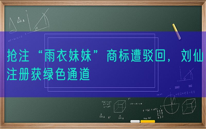 抢注“雨衣妹妹”商标遭驳回，刘仙注册获绿色通道