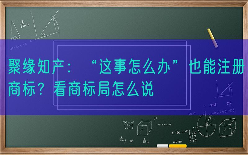 聚缘知产：“这事怎么办”也能注册商标？看商标局怎么说