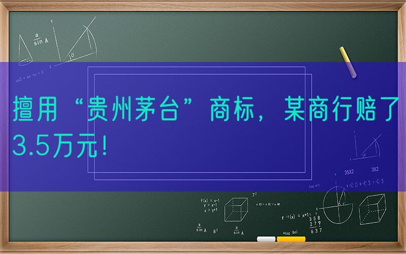 擅用“贵州茅台”商标，某商行赔了3.5万元！