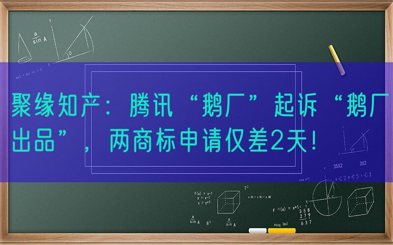 聚缘知产：腾讯“鹅厂”起诉“鹅厂出品”，两商标申请仅差2天！