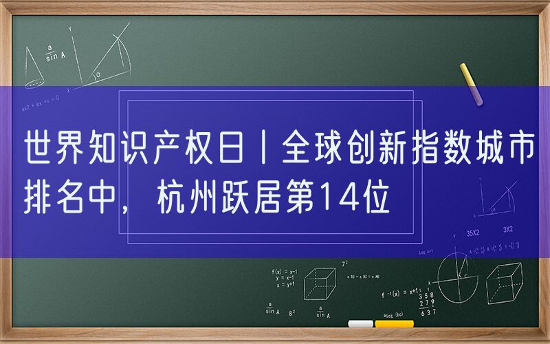 世界知识产权日丨全球创新指数城市排名中，杭州跃居第14位