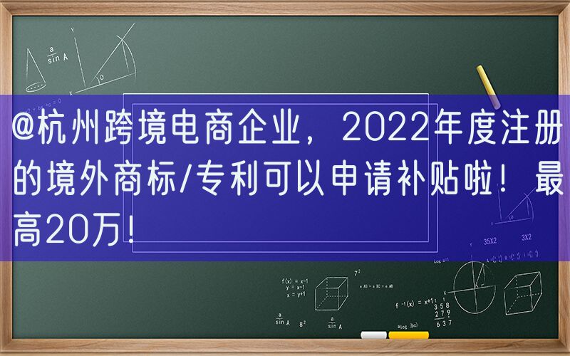 @杭州跨境电商企业，2022年度注册的境外商标/专利可以申请补贴啦！最高20万！