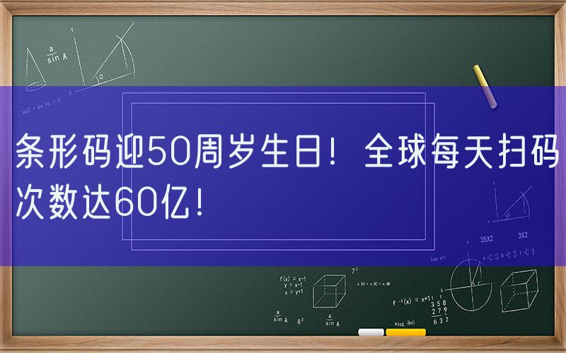 条形码迎50周岁生日！全球每天扫码次数达60亿！