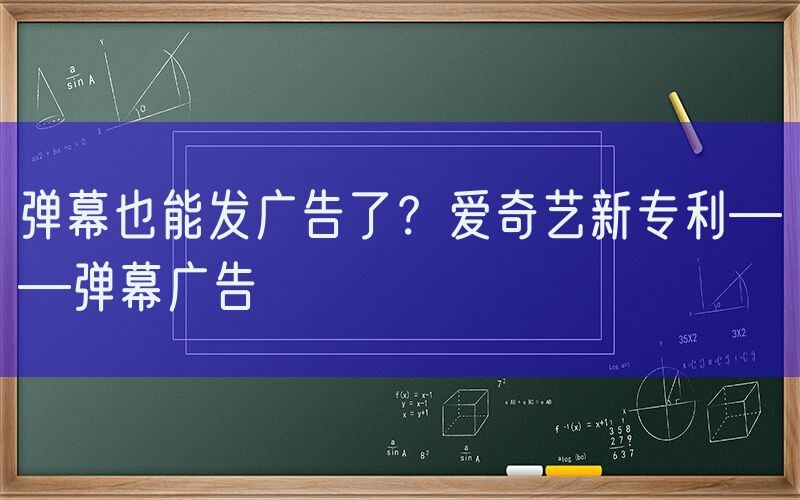 弹幕也能发广告了？爱奇艺新专利——弹幕广告