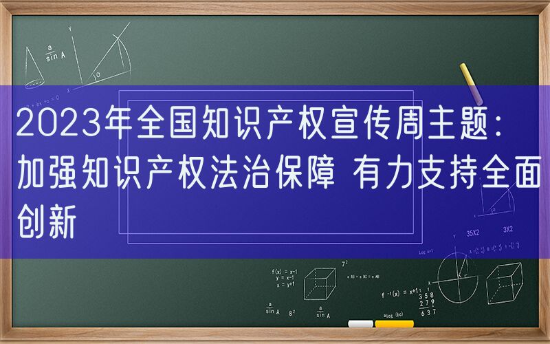 2023年全国知识产权宣传周主题：加强知识产权法治保障 有力支持全面创新