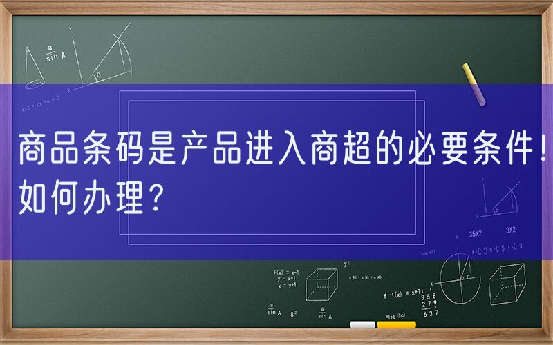 商品条码是产品进入商超的必要条件！如何办理？