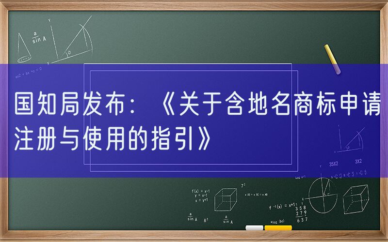 国知局发布：《关于含地名商标申请注册与使用的指引》