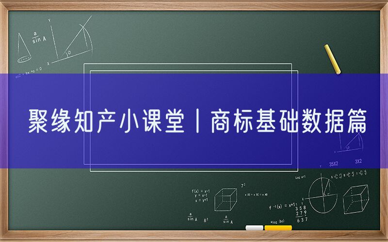 聚缘知产小课堂丨商标基础数据篇