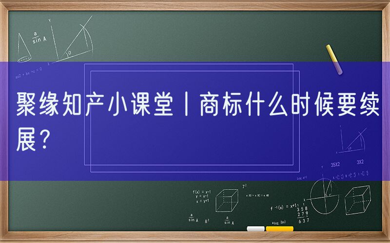 聚缘知产小课堂丨商标什么时候要续展？
