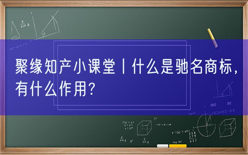 聚缘知产小课堂丨什么是驰名商标，有什么作用？