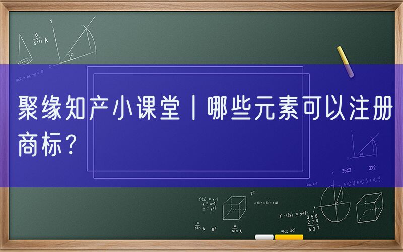 聚缘知产小课堂丨哪些元素可以注册商标？
