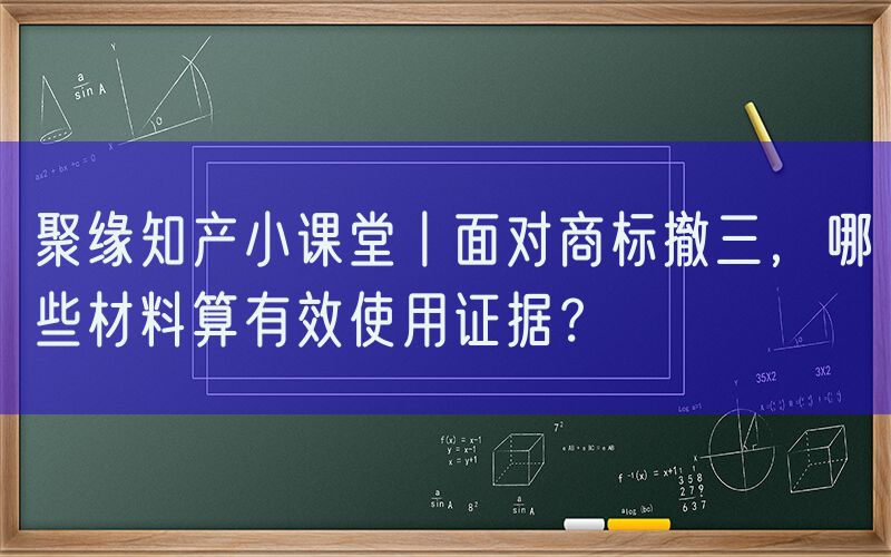 聚缘知产小课堂丨面对商标撤三，哪些材料算有效使用证据？