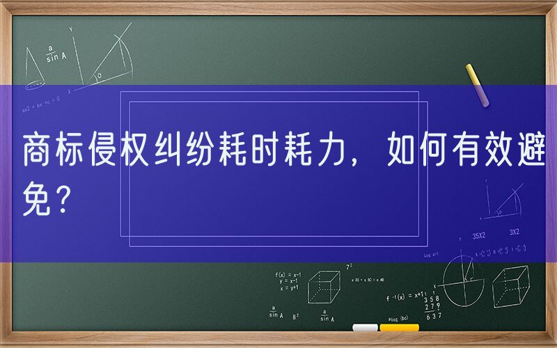 商标侵权纠纷耗时耗力，如何有效避免？