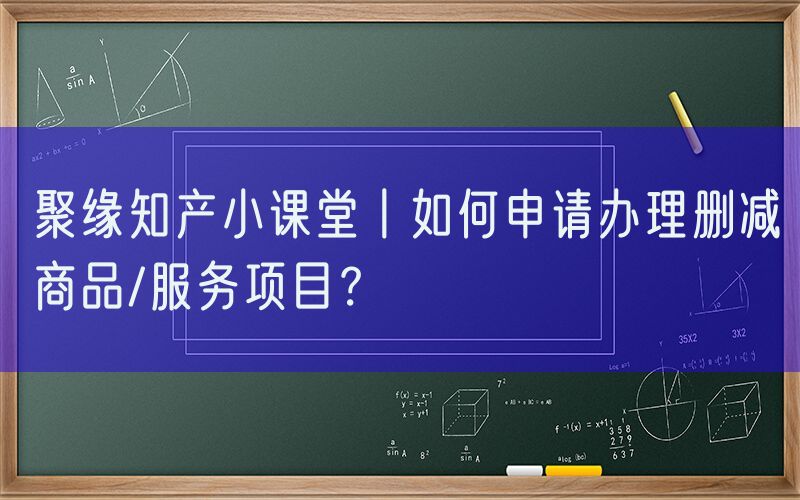 聚缘知产小课堂丨如何申请办理删减商品/服务项目？