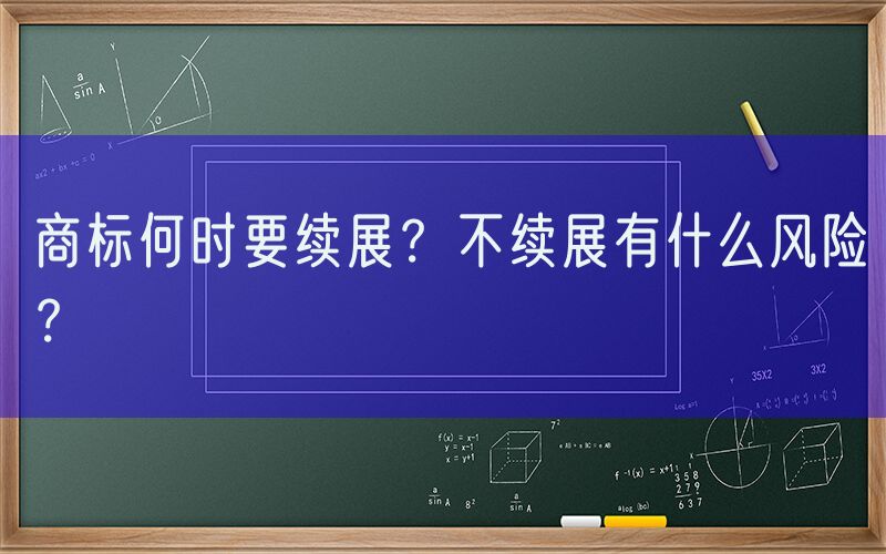 商标何时要续展？不续展有什么风险？