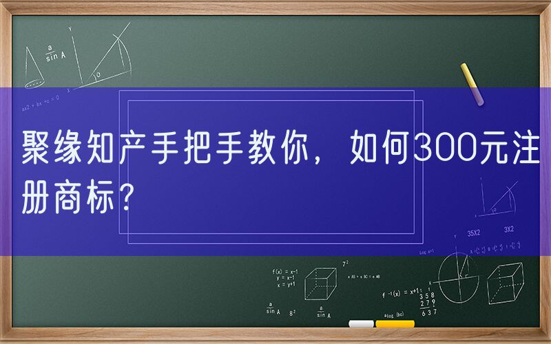 聚缘知产手把手教你，如何300元注册商标？
