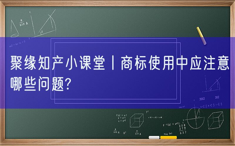 聚缘知产小课堂丨商标使用中应注意哪些问题?