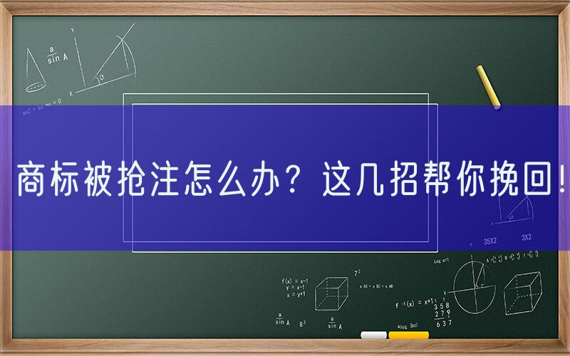 商标被抢注怎么办？这几招帮你挽回！