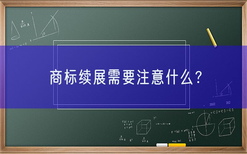 商标续展需要注意什么？