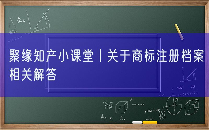 聚缘知产小课堂丨关于商标注册档案相关解答