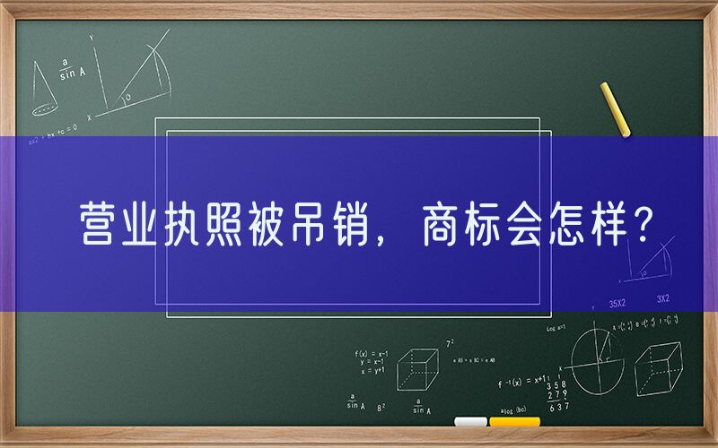 营业执照被吊销，商标会怎样？