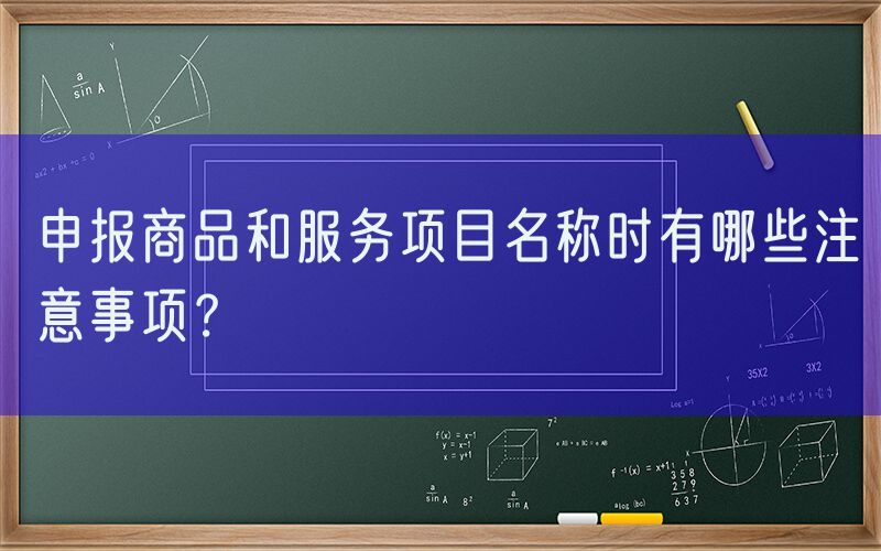 申报商品和服务项目名称时有哪些注意事项？