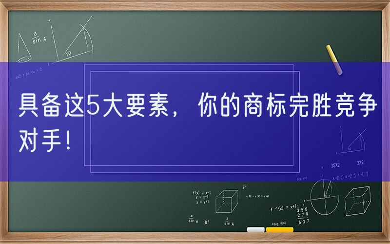 具备这5大要素，你的商标完胜竞争对手！