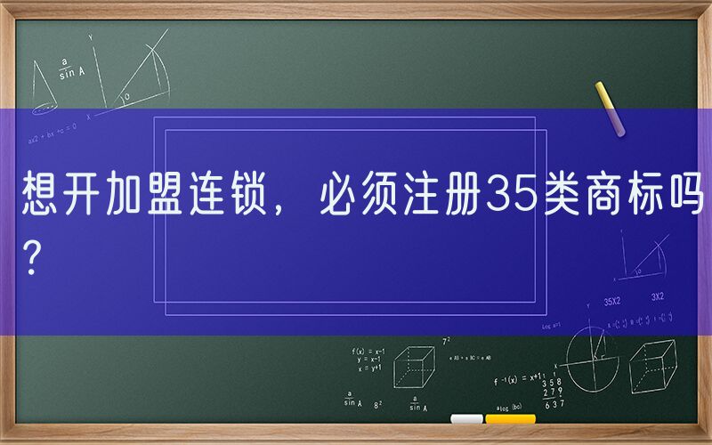 想开加盟连锁，必须注册35类商标吗？