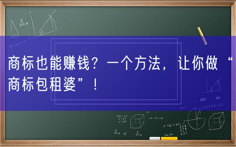 商标也能赚钱？一个方法，让你做“商标包租婆”！