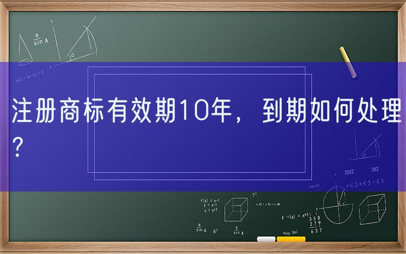 注册商标有效期10年，到期如何处理？