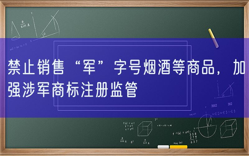 禁止销售“军”字号烟酒等商品，加强涉军商标注册监管