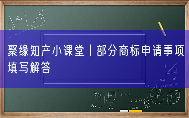 聚缘知产小课堂丨部分商标申请事项填写解答
