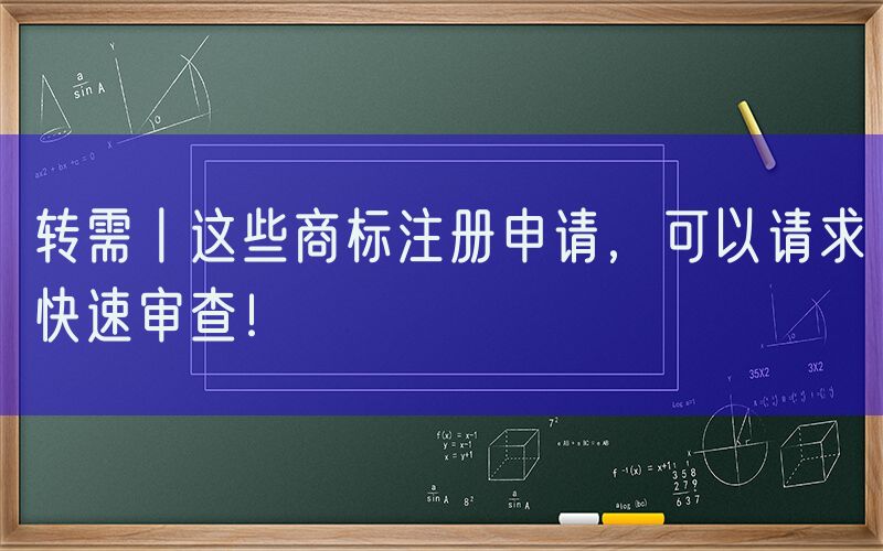 转需丨这些商标注册申请，可以请求快速审查！