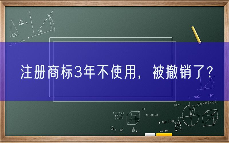 注册商标3年不使用，被撤销了？