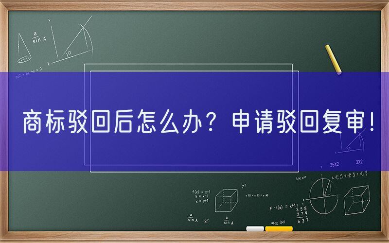 商标驳回后怎么办？申请驳回复审！