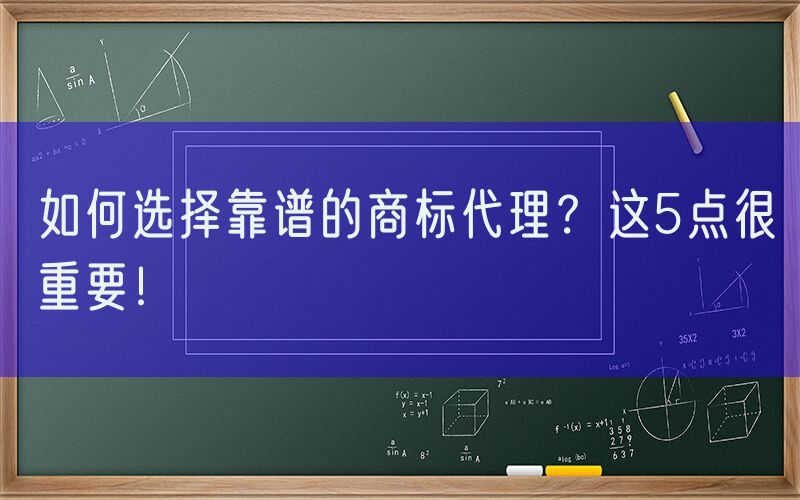 如何选择靠谱的商标代理？这5点很重要！
