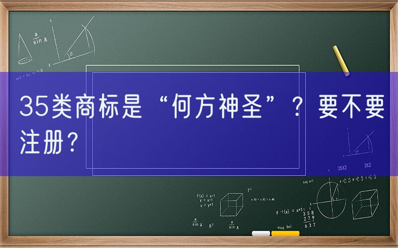35类商标是“何方神圣”？要不要注册？