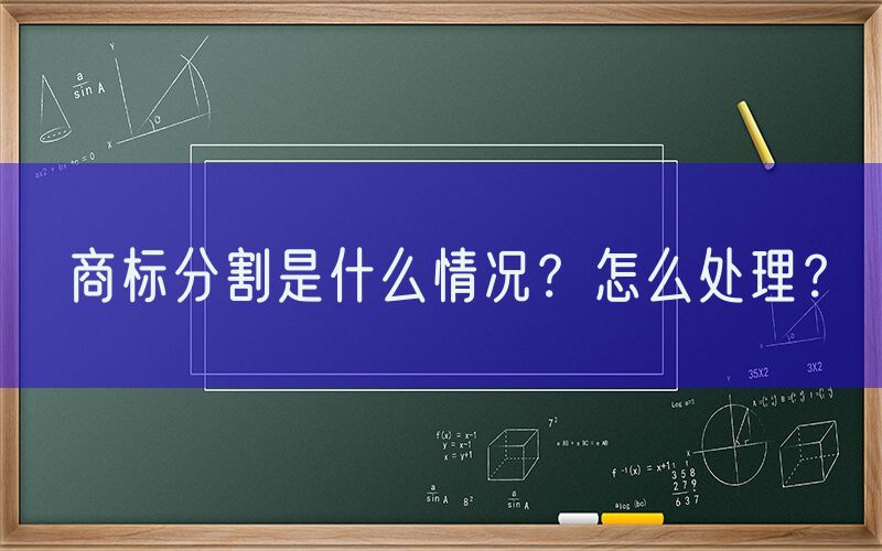 商标分割是什么情况？怎么处理？