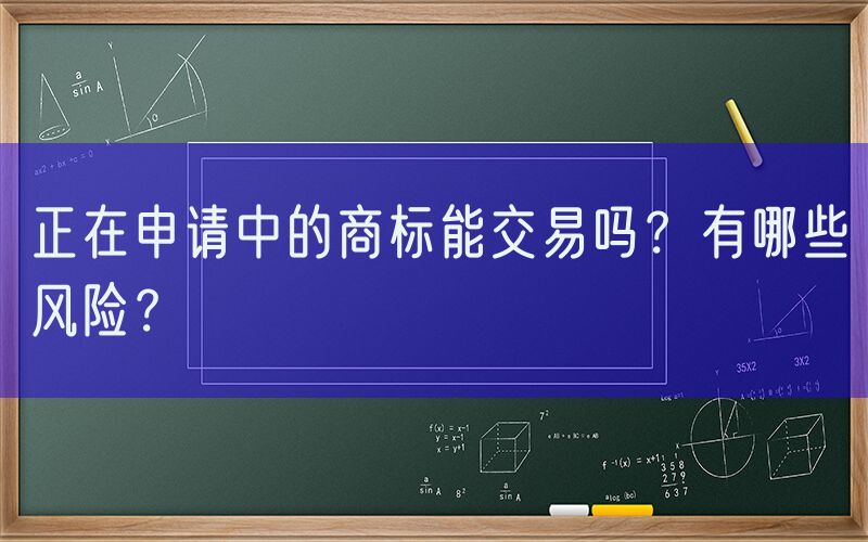 正在申请中的商标能交易吗？有哪些风险？