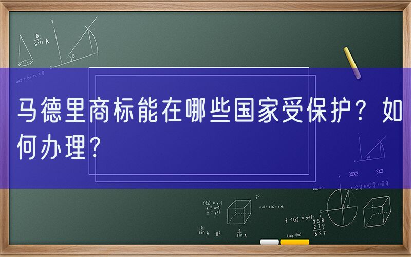 马德里商标能在哪些国家受保护？如何办理？