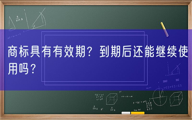 商标具有有效期？到期后还能继续使用吗？