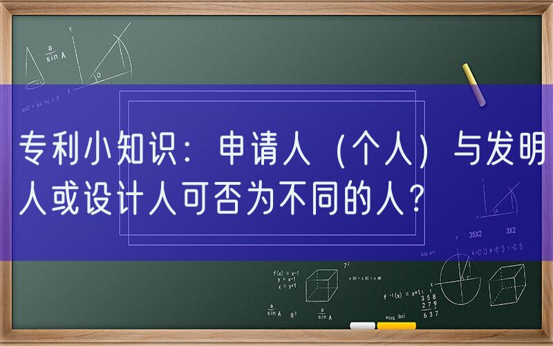 专利小知识：申请人（个人）与发明人或设计人可否为不同的人？