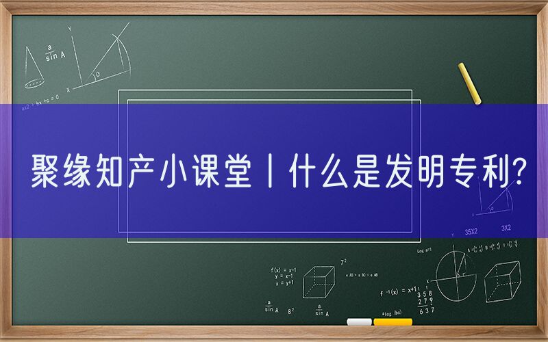 聚缘知产小课堂丨什么是发明专利?