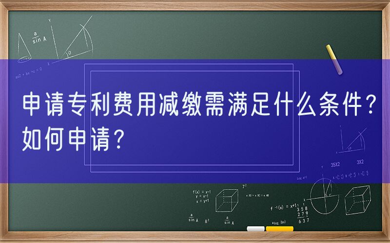 申请专利费用减缴需满足什么条件？如何申请？