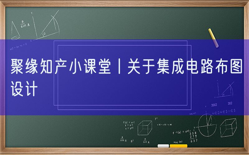 聚缘知产小课堂丨关于集成电路布图设计