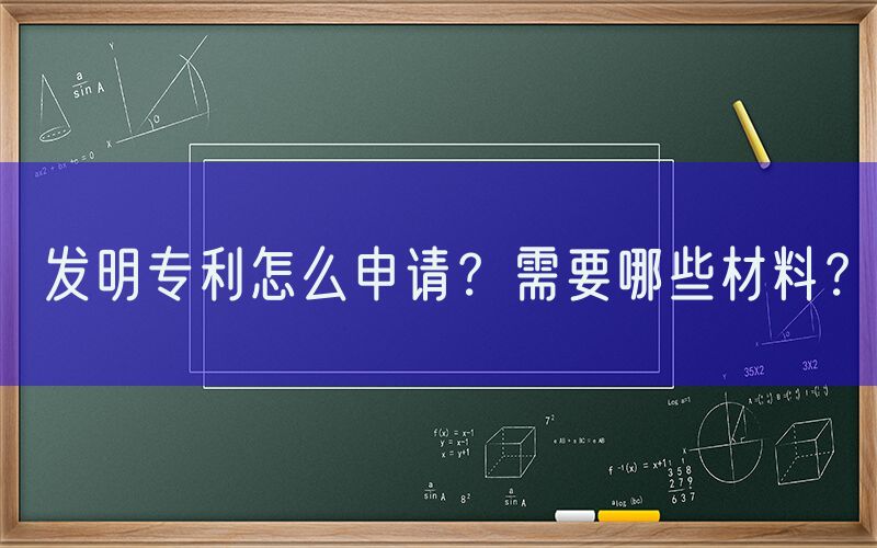 发明专利怎么申请？需要哪些材料？