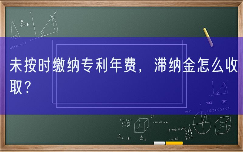 未按时缴纳专利年费，滞纳金怎么收取？