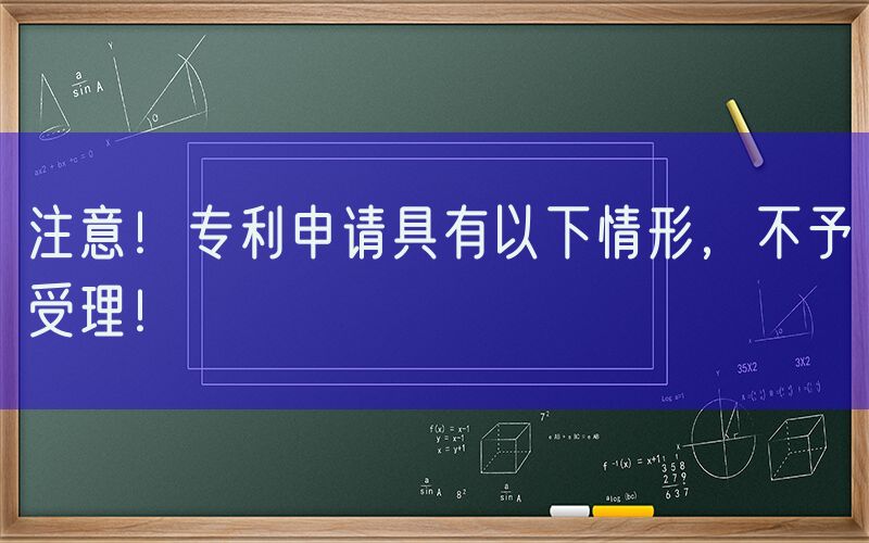注意！专利申请具有以下情形，不予受理！