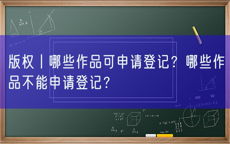 版权丨哪些作品可申请登记？哪些作品不能申请登记？