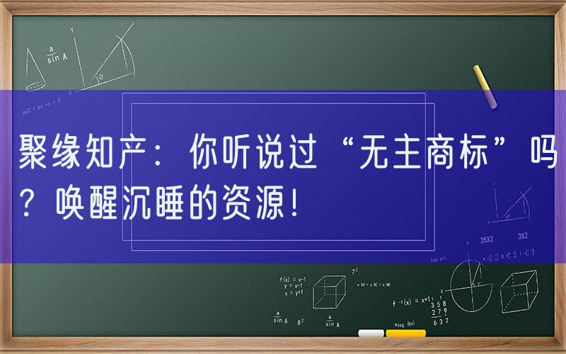 聚缘知产：你听说过“无主商标”吗？唤醒沉睡的资源！